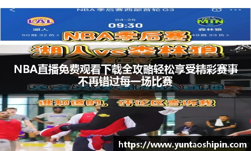 NBA直播免费观看下载全攻略轻松享受精彩赛事不再错过每一场比赛