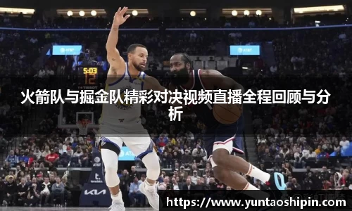 火箭队与掘金队精彩对决视频直播全程回顾与分析