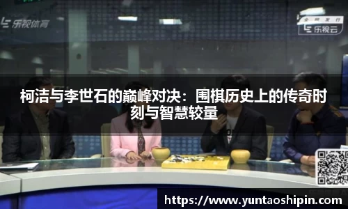 柯洁与李世石的巅峰对决：围棋历史上的传奇时刻与智慧较量
