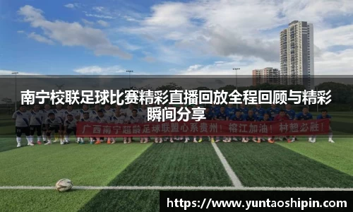 南宁校联足球比赛精彩直播回放全程回顾与精彩瞬间分享