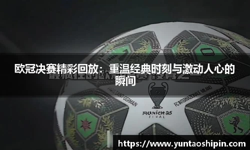 欧冠决赛精彩回放：重温经典时刻与激动人心的瞬间