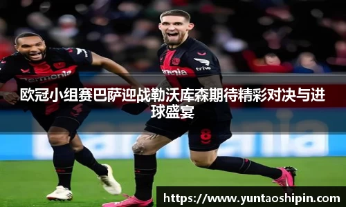 欧冠小组赛巴萨迎战勒沃库森期待精彩对决与进球盛宴
