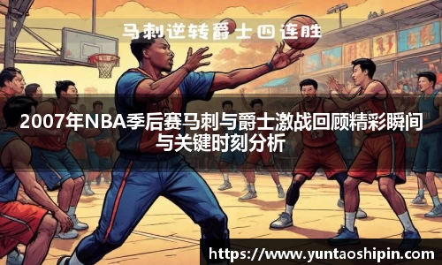 2007年NBA季后赛马刺与爵士激战回顾精彩瞬间与关键时刻分析
