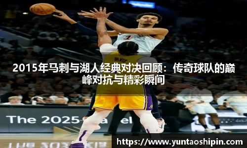 2015年马刺与湖人经典对决回顾：传奇球队的巅峰对抗与精彩瞬间