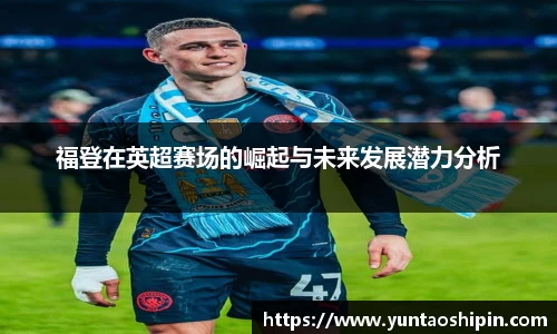福登在英超赛场的崛起与未来发展潜力分析